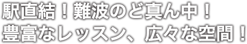 駅直結！難波のど真ん中！豊富なレッスン、広々な空間！